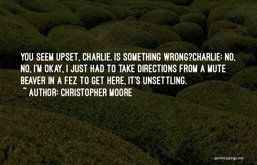 Christopher Moore Quotes: You Seem Upset, Charlie. Is Something Wrong?charlie: No, No, I'm Okay, I Just Had To Take Directions From A Mute