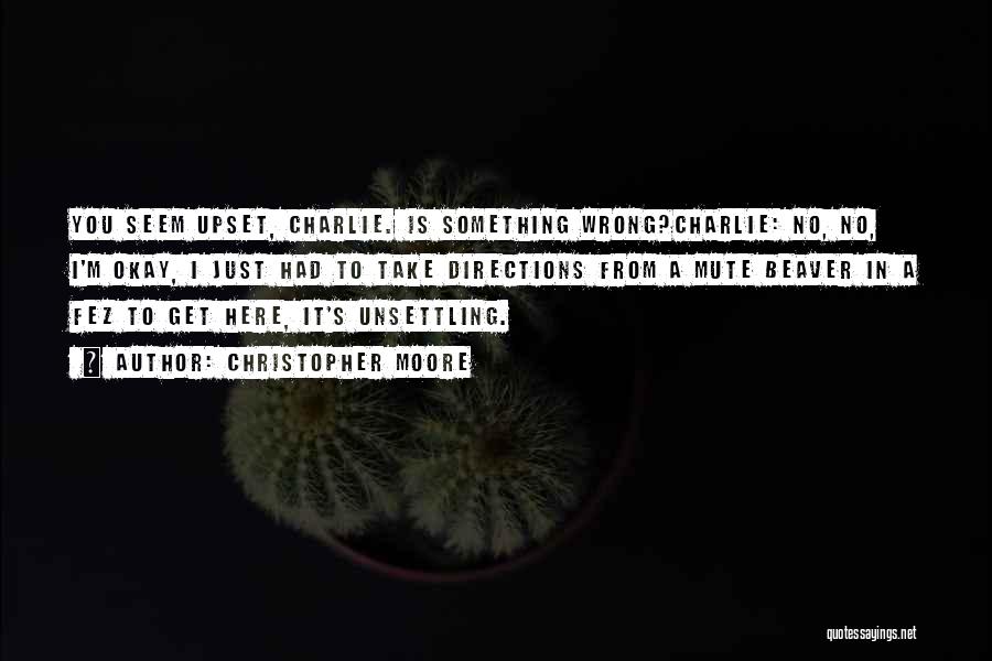Christopher Moore Quotes: You Seem Upset, Charlie. Is Something Wrong?charlie: No, No, I'm Okay, I Just Had To Take Directions From A Mute