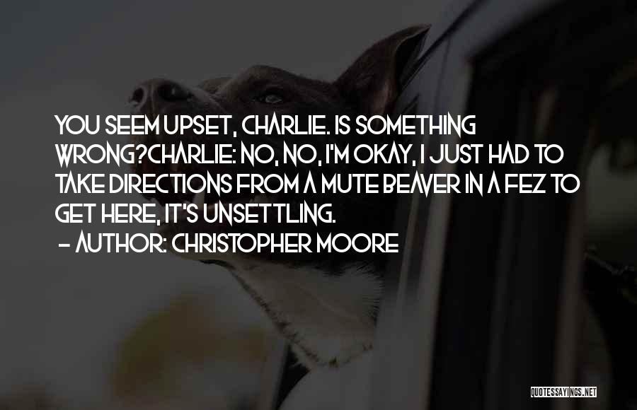 Christopher Moore Quotes: You Seem Upset, Charlie. Is Something Wrong?charlie: No, No, I'm Okay, I Just Had To Take Directions From A Mute