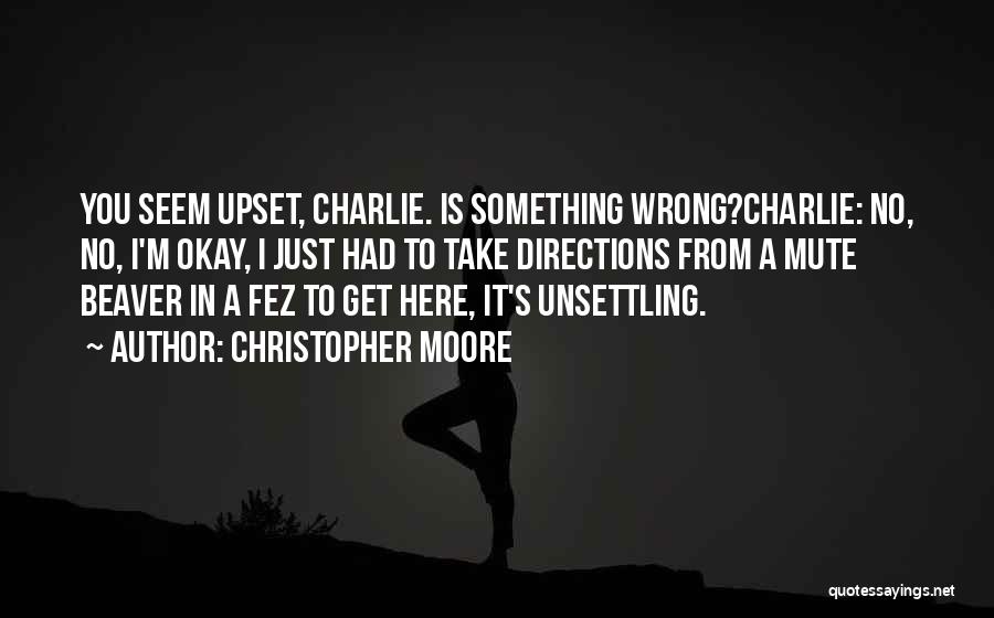 Christopher Moore Quotes: You Seem Upset, Charlie. Is Something Wrong?charlie: No, No, I'm Okay, I Just Had To Take Directions From A Mute