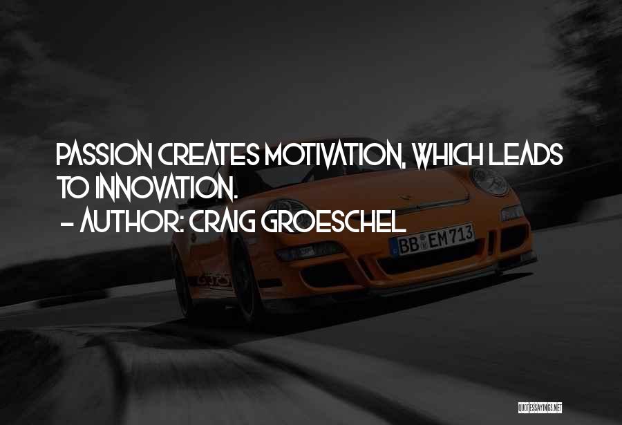 Craig Groeschel Quotes: Passion Creates Motivation, Which Leads To Innovation.