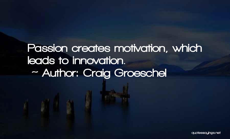 Craig Groeschel Quotes: Passion Creates Motivation, Which Leads To Innovation.