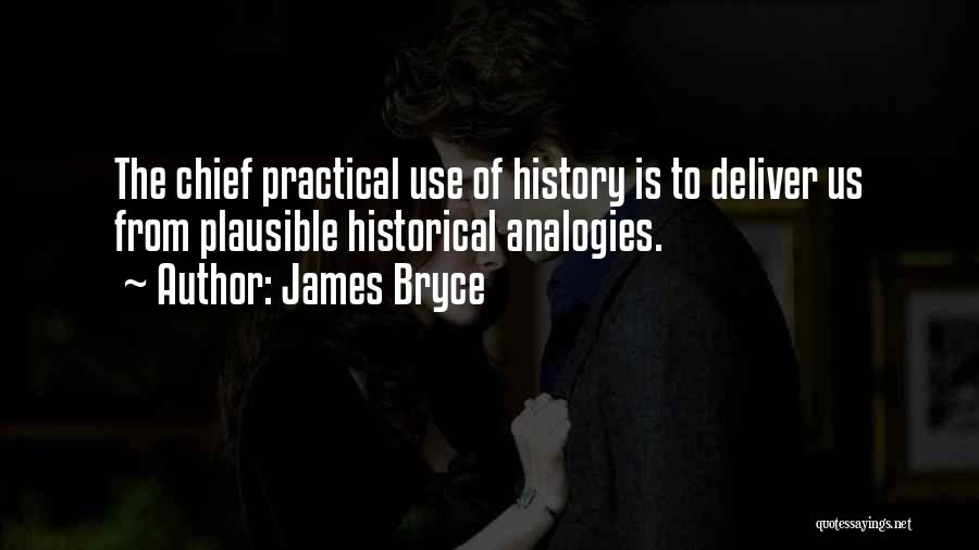 James Bryce Quotes: The Chief Practical Use Of History Is To Deliver Us From Plausible Historical Analogies.