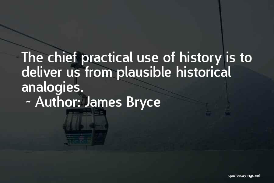 James Bryce Quotes: The Chief Practical Use Of History Is To Deliver Us From Plausible Historical Analogies.