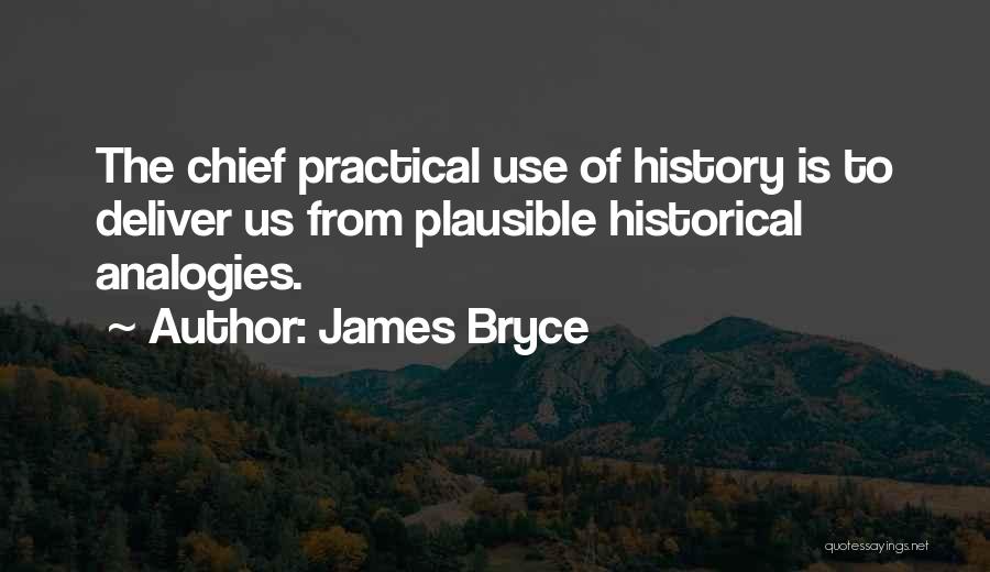 James Bryce Quotes: The Chief Practical Use Of History Is To Deliver Us From Plausible Historical Analogies.
