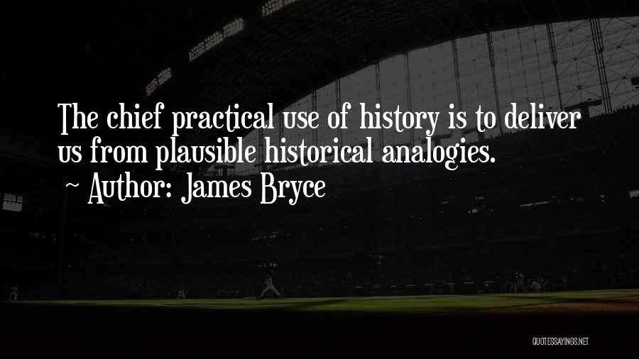 James Bryce Quotes: The Chief Practical Use Of History Is To Deliver Us From Plausible Historical Analogies.