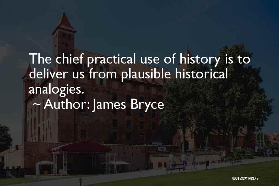 James Bryce Quotes: The Chief Practical Use Of History Is To Deliver Us From Plausible Historical Analogies.