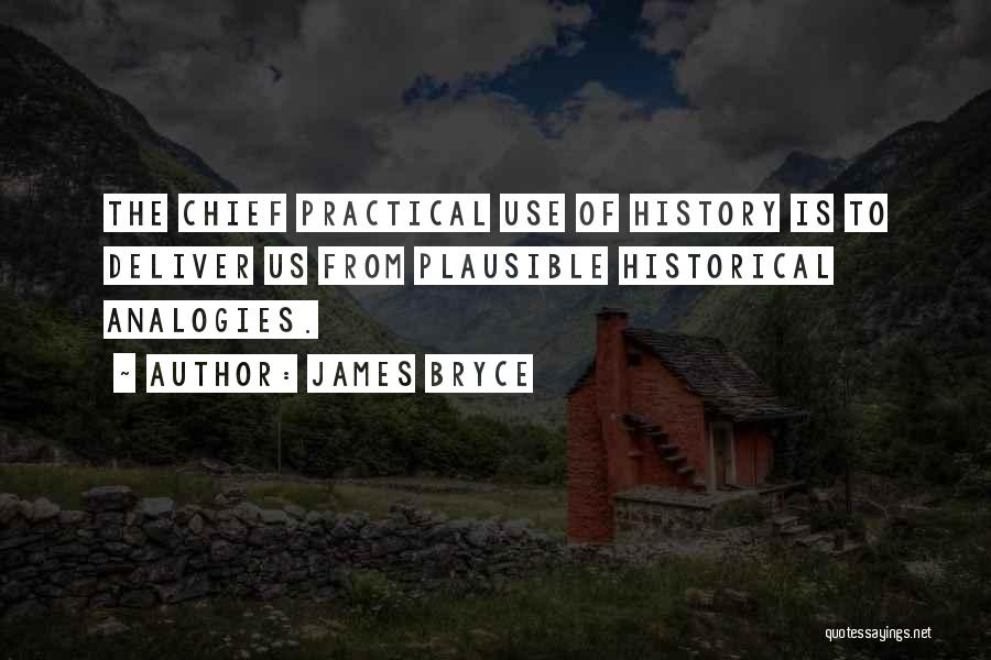 James Bryce Quotes: The Chief Practical Use Of History Is To Deliver Us From Plausible Historical Analogies.