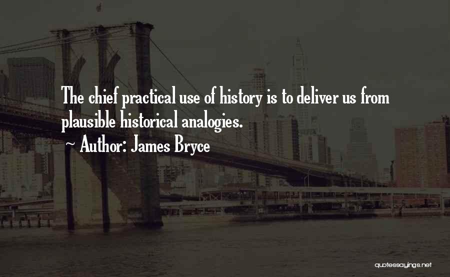 James Bryce Quotes: The Chief Practical Use Of History Is To Deliver Us From Plausible Historical Analogies.