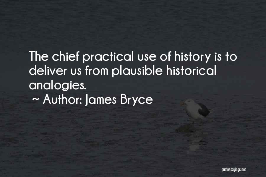 James Bryce Quotes: The Chief Practical Use Of History Is To Deliver Us From Plausible Historical Analogies.