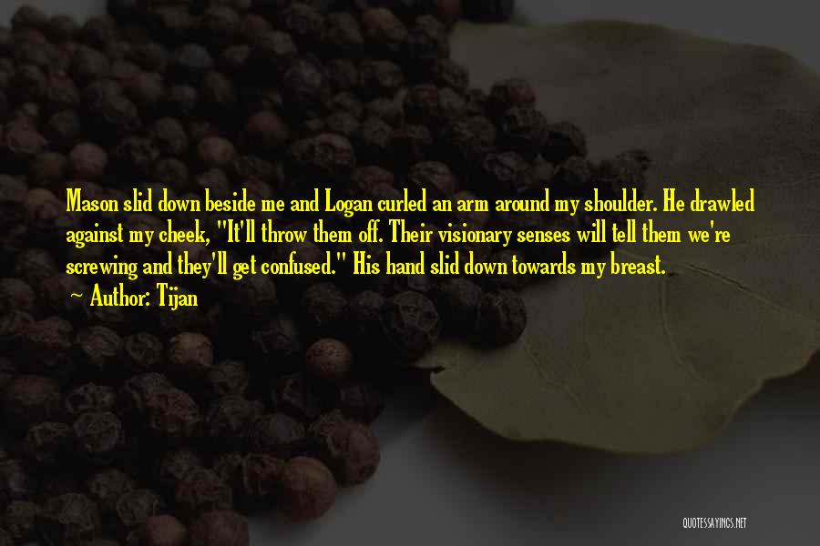 Tijan Quotes: Mason Slid Down Beside Me And Logan Curled An Arm Around My Shoulder. He Drawled Against My Cheek, It'll Throw