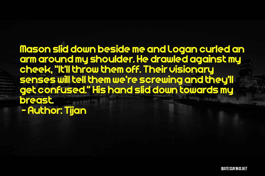 Tijan Quotes: Mason Slid Down Beside Me And Logan Curled An Arm Around My Shoulder. He Drawled Against My Cheek, It'll Throw