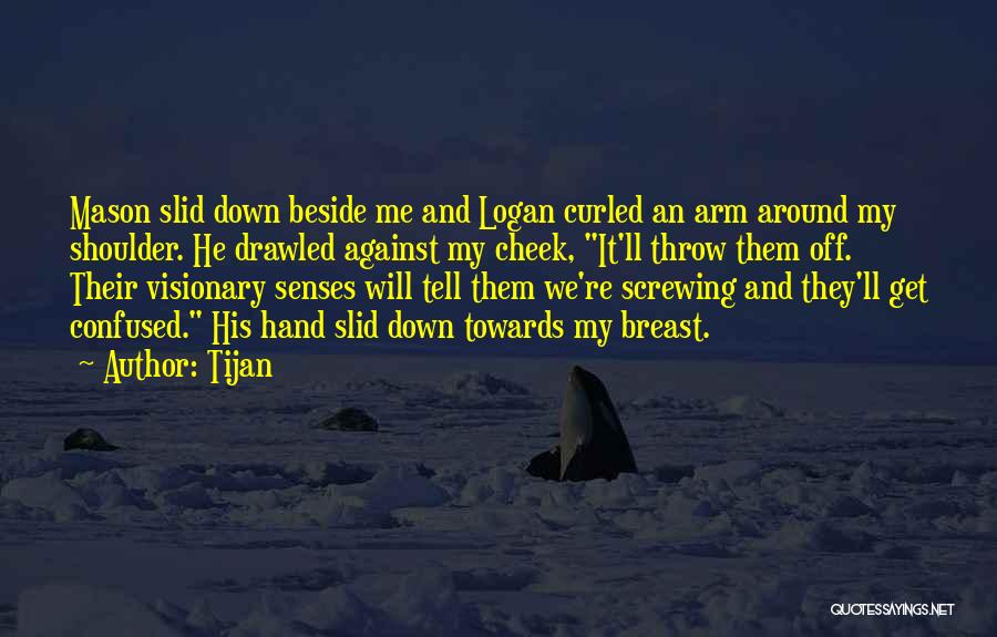 Tijan Quotes: Mason Slid Down Beside Me And Logan Curled An Arm Around My Shoulder. He Drawled Against My Cheek, It'll Throw