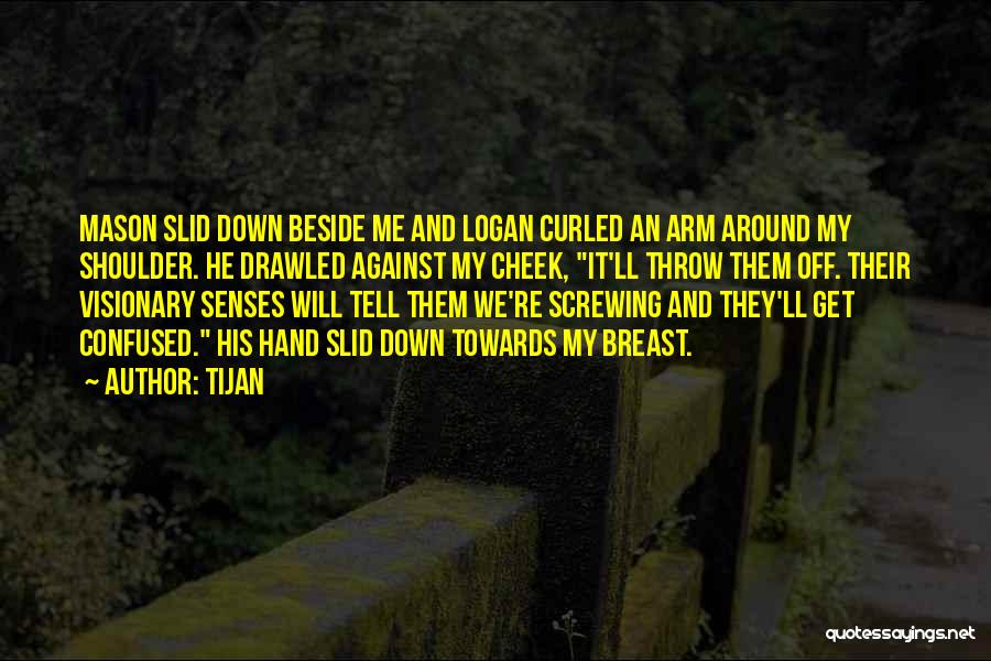 Tijan Quotes: Mason Slid Down Beside Me And Logan Curled An Arm Around My Shoulder. He Drawled Against My Cheek, It'll Throw