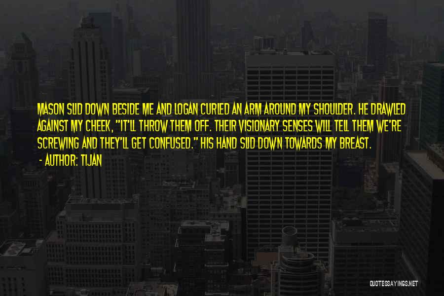 Tijan Quotes: Mason Slid Down Beside Me And Logan Curled An Arm Around My Shoulder. He Drawled Against My Cheek, It'll Throw
