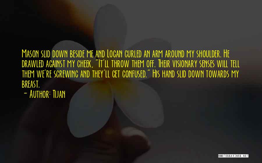 Tijan Quotes: Mason Slid Down Beside Me And Logan Curled An Arm Around My Shoulder. He Drawled Against My Cheek, It'll Throw