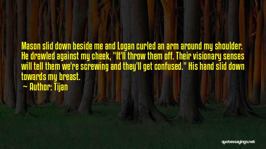 Tijan Quotes: Mason Slid Down Beside Me And Logan Curled An Arm Around My Shoulder. He Drawled Against My Cheek, It'll Throw