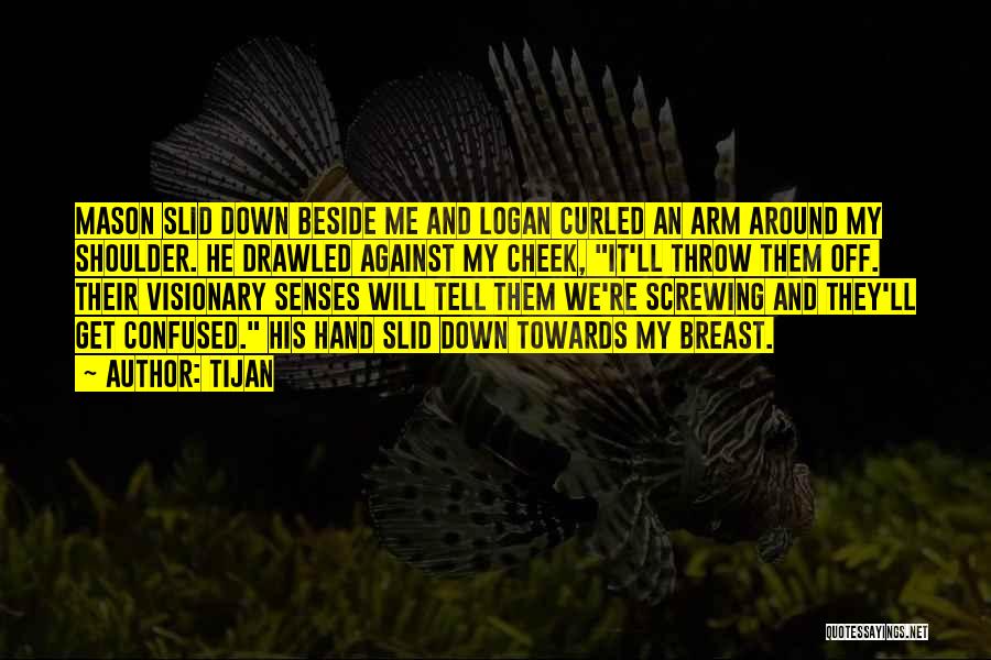 Tijan Quotes: Mason Slid Down Beside Me And Logan Curled An Arm Around My Shoulder. He Drawled Against My Cheek, It'll Throw