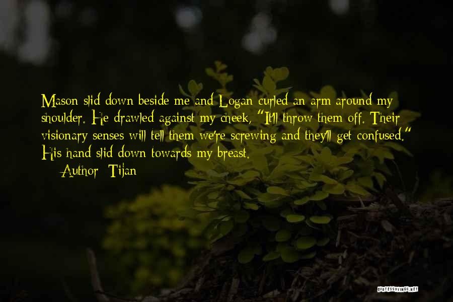 Tijan Quotes: Mason Slid Down Beside Me And Logan Curled An Arm Around My Shoulder. He Drawled Against My Cheek, It'll Throw