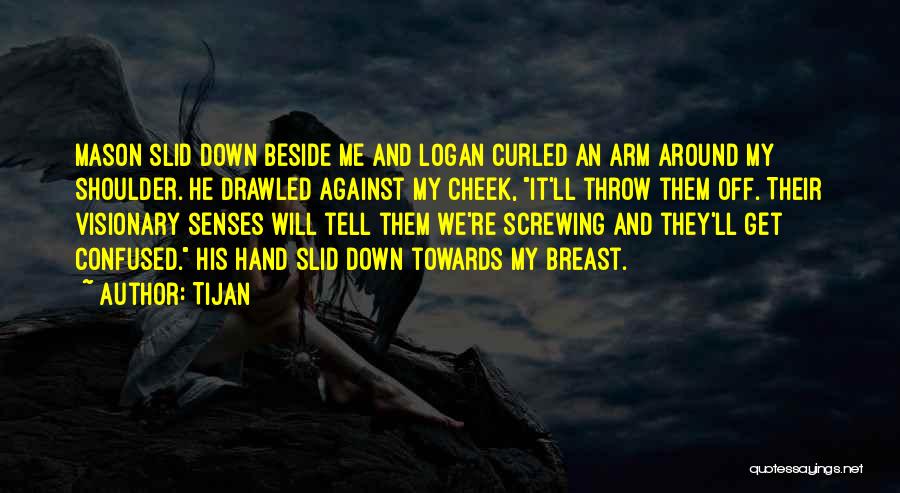 Tijan Quotes: Mason Slid Down Beside Me And Logan Curled An Arm Around My Shoulder. He Drawled Against My Cheek, It'll Throw