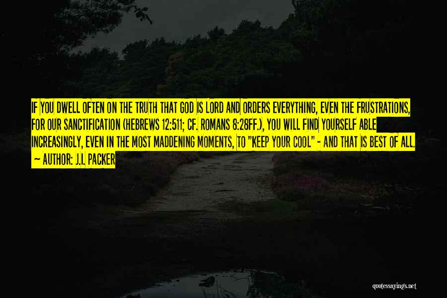 J.I. Packer Quotes: If You Dwell Often On The Truth That God Is Lord And Orders Everything, Even The Frustrations, For Our Sanctification
