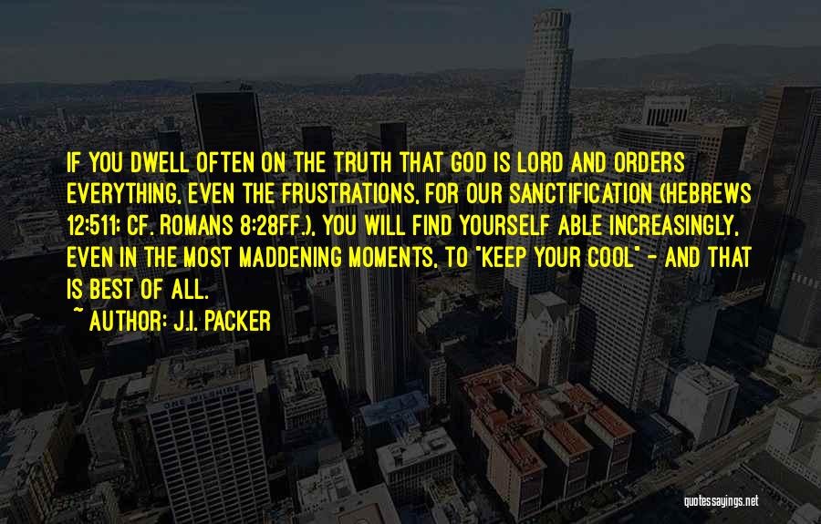 J.I. Packer Quotes: If You Dwell Often On The Truth That God Is Lord And Orders Everything, Even The Frustrations, For Our Sanctification
