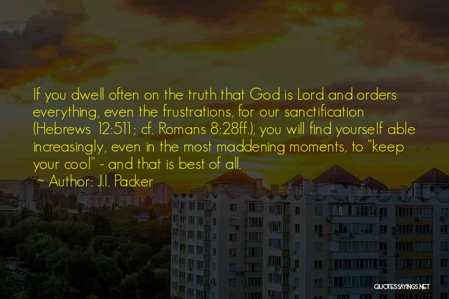 J.I. Packer Quotes: If You Dwell Often On The Truth That God Is Lord And Orders Everything, Even The Frustrations, For Our Sanctification