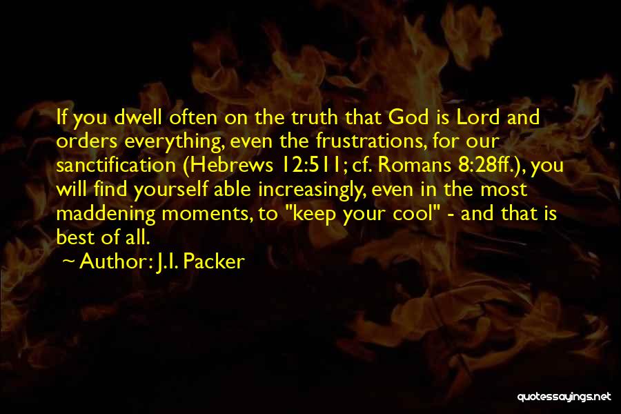 J.I. Packer Quotes: If You Dwell Often On The Truth That God Is Lord And Orders Everything, Even The Frustrations, For Our Sanctification