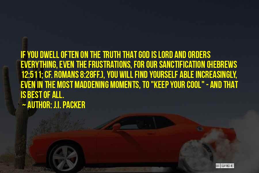 J.I. Packer Quotes: If You Dwell Often On The Truth That God Is Lord And Orders Everything, Even The Frustrations, For Our Sanctification