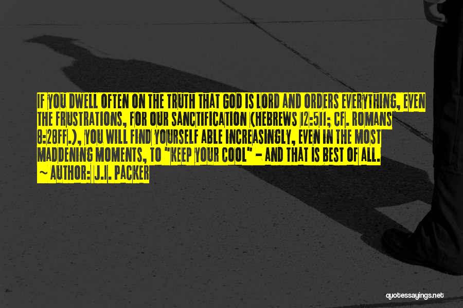 J.I. Packer Quotes: If You Dwell Often On The Truth That God Is Lord And Orders Everything, Even The Frustrations, For Our Sanctification