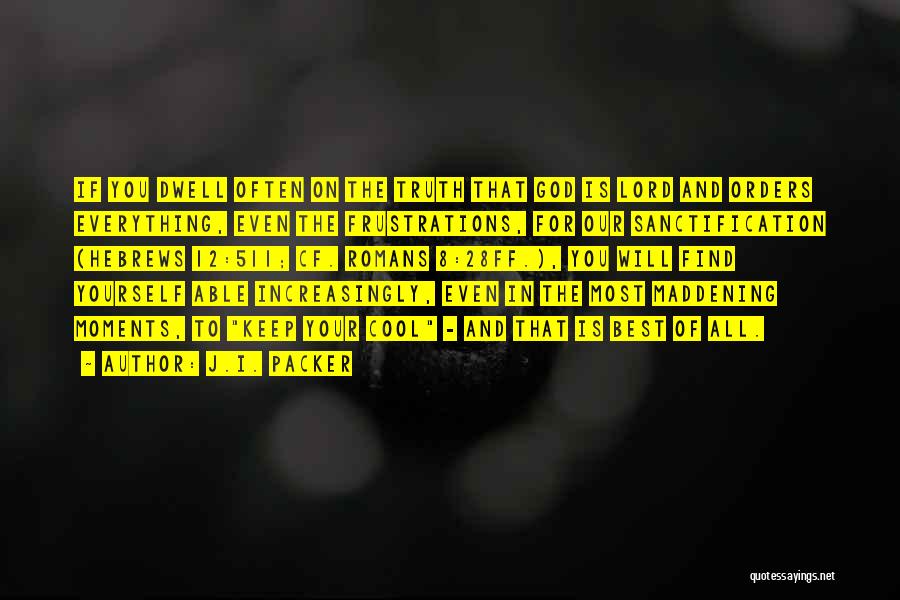 J.I. Packer Quotes: If You Dwell Often On The Truth That God Is Lord And Orders Everything, Even The Frustrations, For Our Sanctification