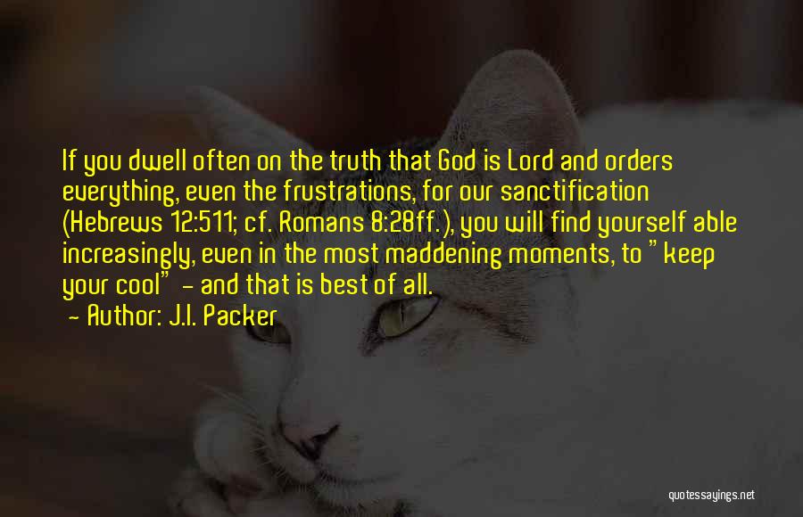 J.I. Packer Quotes: If You Dwell Often On The Truth That God Is Lord And Orders Everything, Even The Frustrations, For Our Sanctification