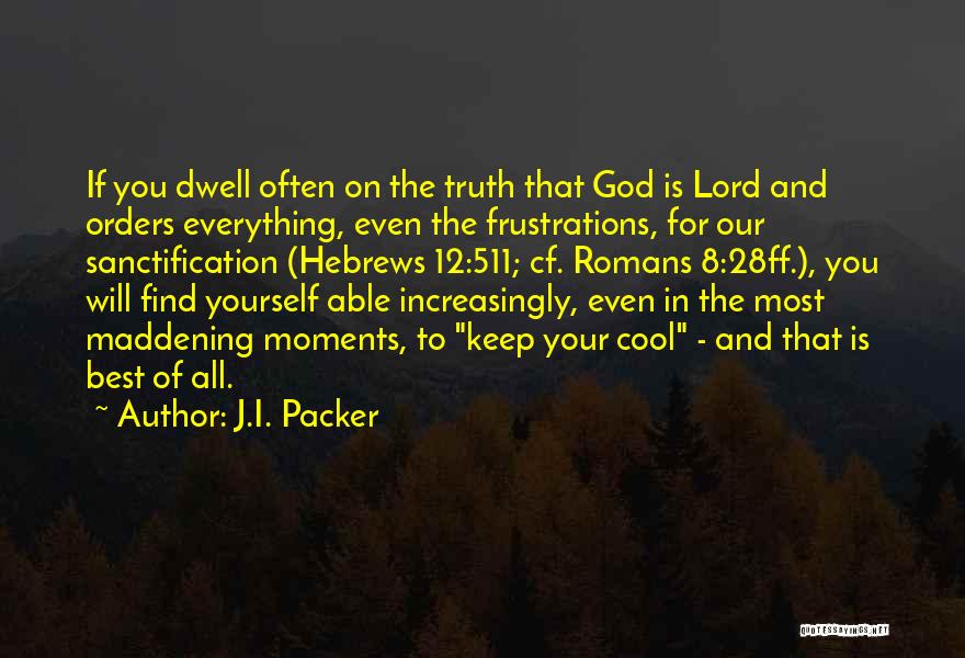 J.I. Packer Quotes: If You Dwell Often On The Truth That God Is Lord And Orders Everything, Even The Frustrations, For Our Sanctification