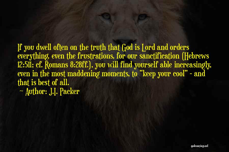 J.I. Packer Quotes: If You Dwell Often On The Truth That God Is Lord And Orders Everything, Even The Frustrations, For Our Sanctification