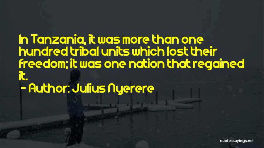 Julius Nyerere Quotes: In Tanzania, It Was More Than One Hundred Tribal Units Which Lost Their Freedom; It Was One Nation That Regained