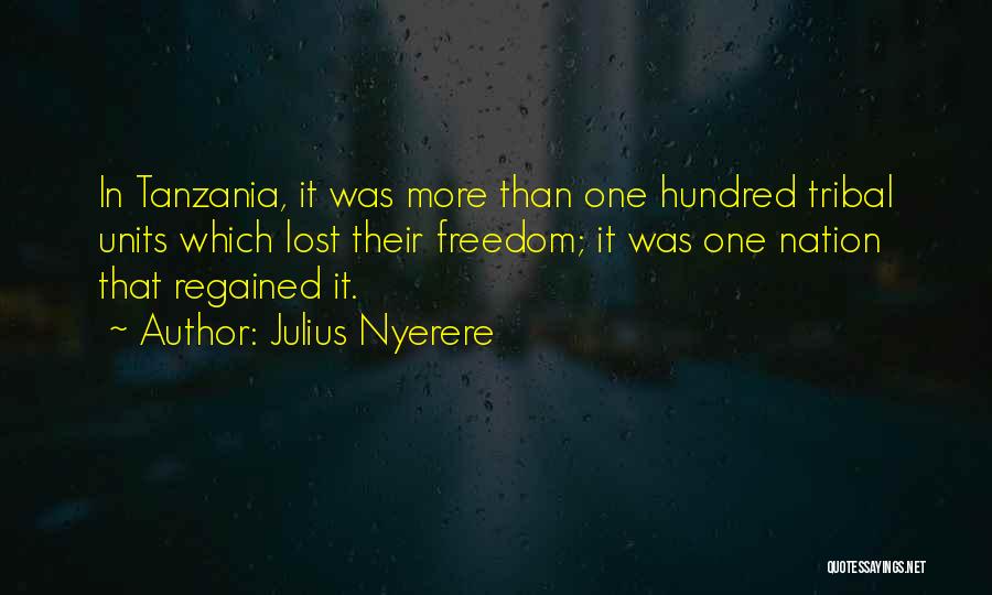 Julius Nyerere Quotes: In Tanzania, It Was More Than One Hundred Tribal Units Which Lost Their Freedom; It Was One Nation That Regained