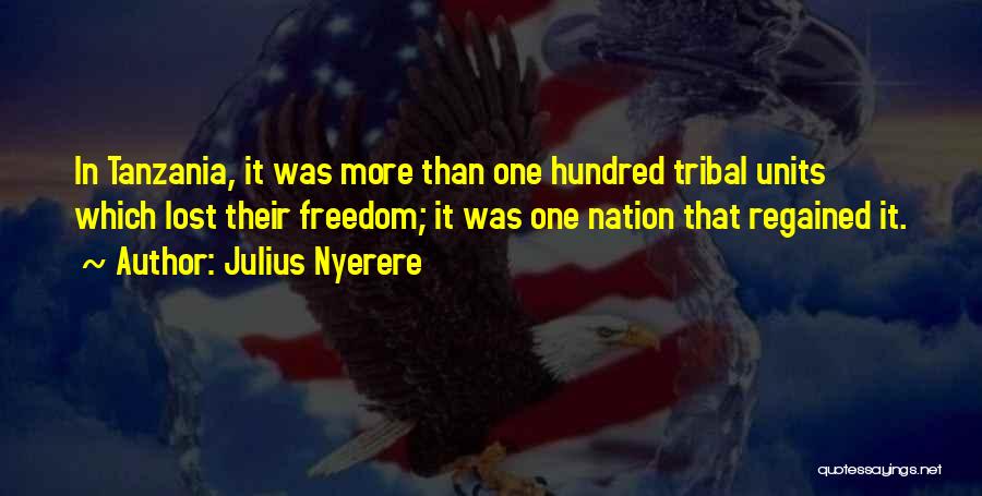 Julius Nyerere Quotes: In Tanzania, It Was More Than One Hundred Tribal Units Which Lost Their Freedom; It Was One Nation That Regained