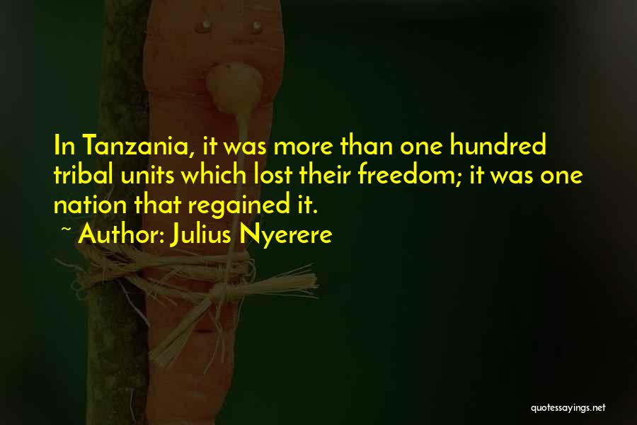 Julius Nyerere Quotes: In Tanzania, It Was More Than One Hundred Tribal Units Which Lost Their Freedom; It Was One Nation That Regained
