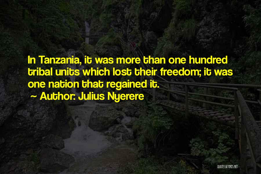 Julius Nyerere Quotes: In Tanzania, It Was More Than One Hundred Tribal Units Which Lost Their Freedom; It Was One Nation That Regained