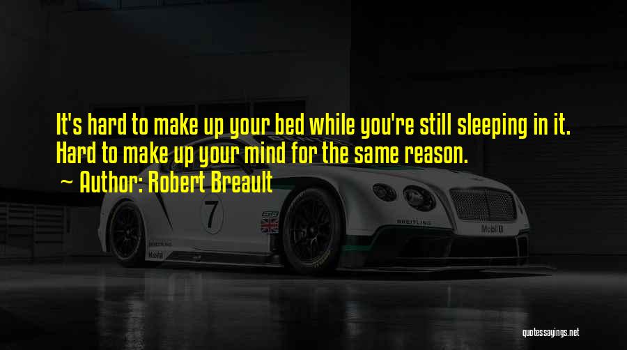 Robert Breault Quotes: It's Hard To Make Up Your Bed While You're Still Sleeping In It. Hard To Make Up Your Mind For