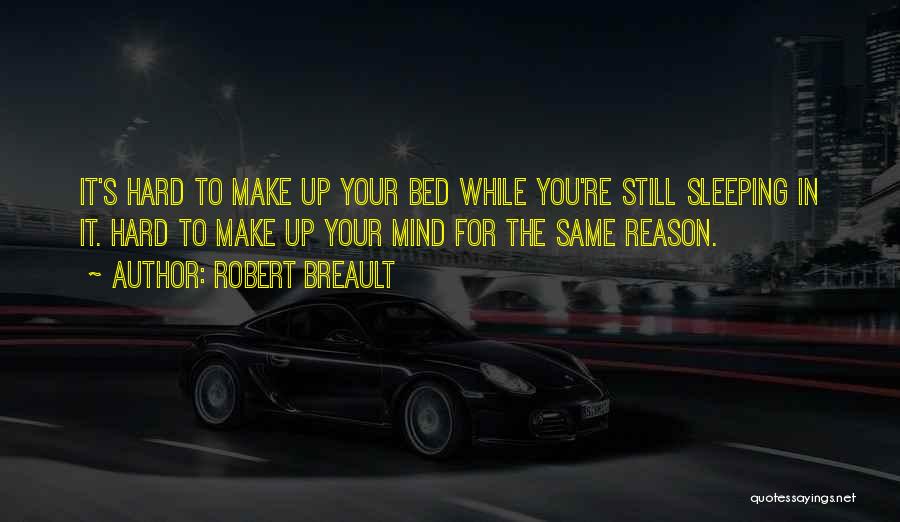 Robert Breault Quotes: It's Hard To Make Up Your Bed While You're Still Sleeping In It. Hard To Make Up Your Mind For