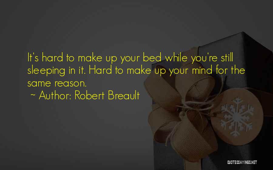 Robert Breault Quotes: It's Hard To Make Up Your Bed While You're Still Sleeping In It. Hard To Make Up Your Mind For