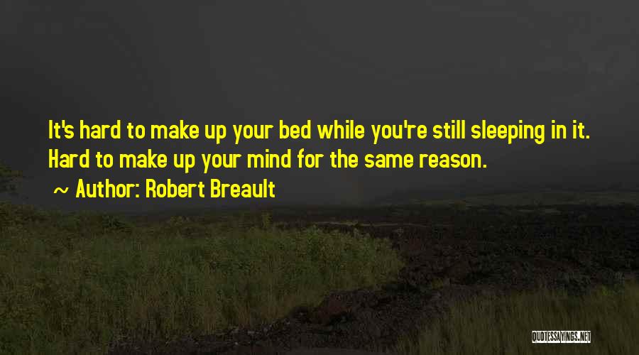 Robert Breault Quotes: It's Hard To Make Up Your Bed While You're Still Sleeping In It. Hard To Make Up Your Mind For