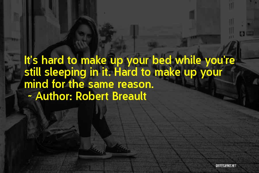 Robert Breault Quotes: It's Hard To Make Up Your Bed While You're Still Sleeping In It. Hard To Make Up Your Mind For