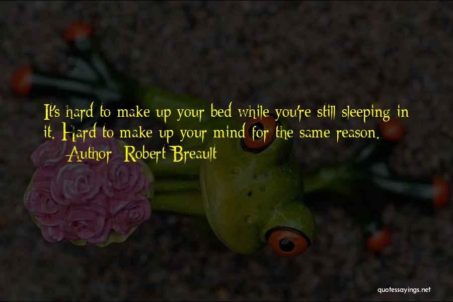 Robert Breault Quotes: It's Hard To Make Up Your Bed While You're Still Sleeping In It. Hard To Make Up Your Mind For