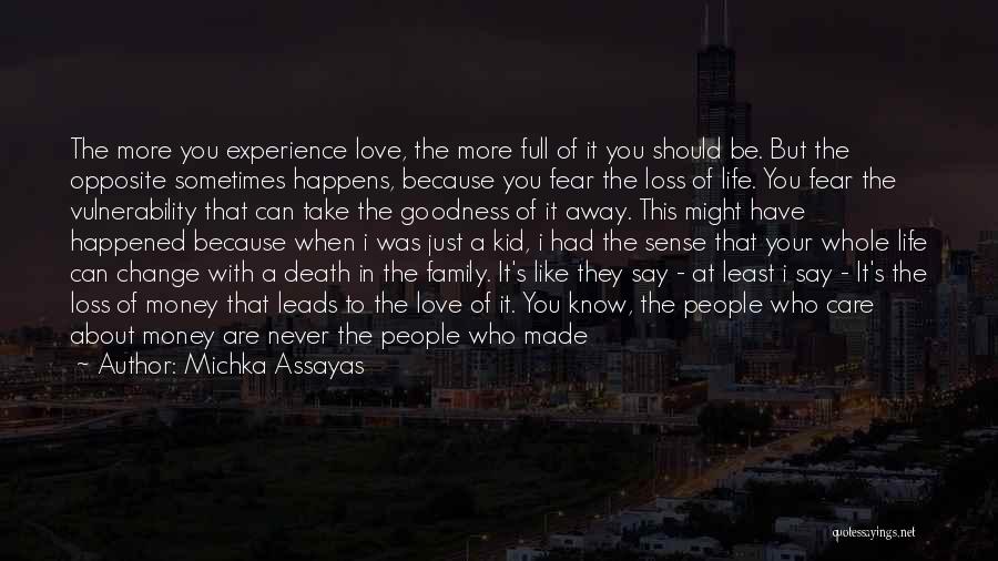 Michka Assayas Quotes: The More You Experience Love, The More Full Of It You Should Be. But The Opposite Sometimes Happens, Because You