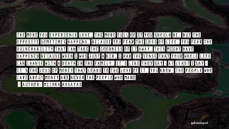 Michka Assayas Quotes: The More You Experience Love, The More Full Of It You Should Be. But The Opposite Sometimes Happens, Because You