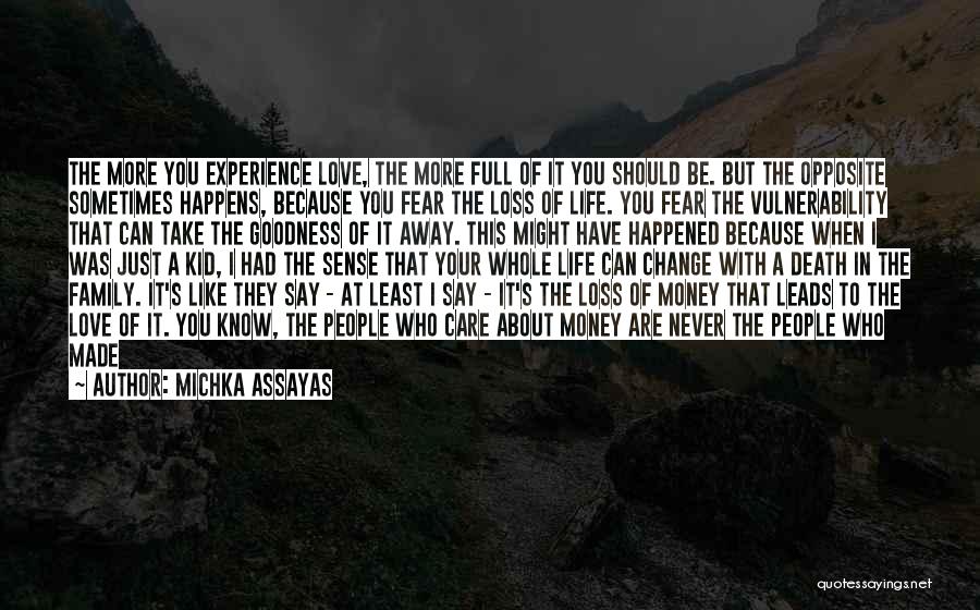 Michka Assayas Quotes: The More You Experience Love, The More Full Of It You Should Be. But The Opposite Sometimes Happens, Because You