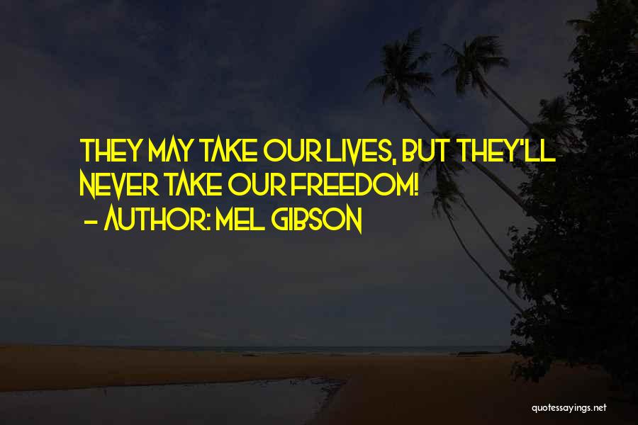 Mel Gibson Quotes: They May Take Our Lives, But They'll Never Take Our Freedom!