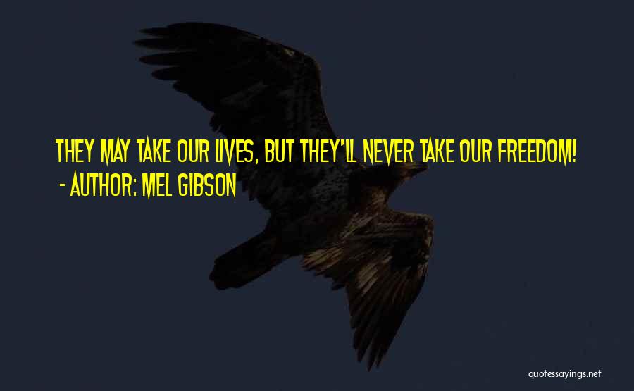 Mel Gibson Quotes: They May Take Our Lives, But They'll Never Take Our Freedom!